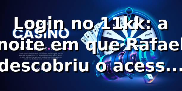 Login no 11kk: a noite em que Rafael descobriu o acesso mais simples de São Paulo