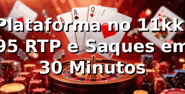 Plataforma no 11kk: 95% RTP e Saques em 30 Minutos 📊