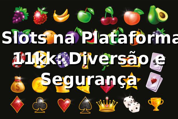 ⭐ Slots na Plataforma 11kk: Diversão e Segurança